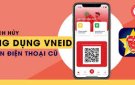 Cách hủy ứng dụng VneID trên điện thoại cũ khi mất máy hoặc thay Smartphone